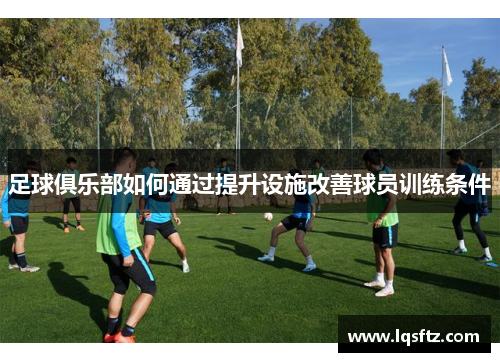 足球俱乐部如何通过提升设施改善球员训练条件